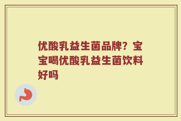 优酸乳益生菌品牌？宝宝喝优酸乳益生菌饮料好吗