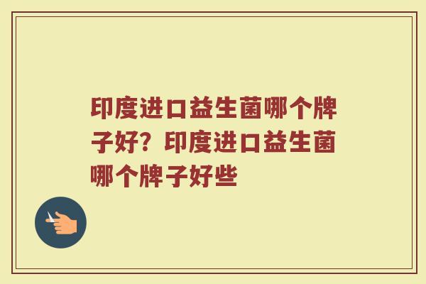 印度进口益生菌哪个牌子好？印度进口益生菌哪个牌子好些