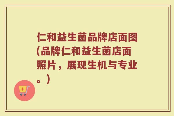 仁和益生菌品牌店面图(品牌仁和益生菌店面照片，展现生机与专业。)