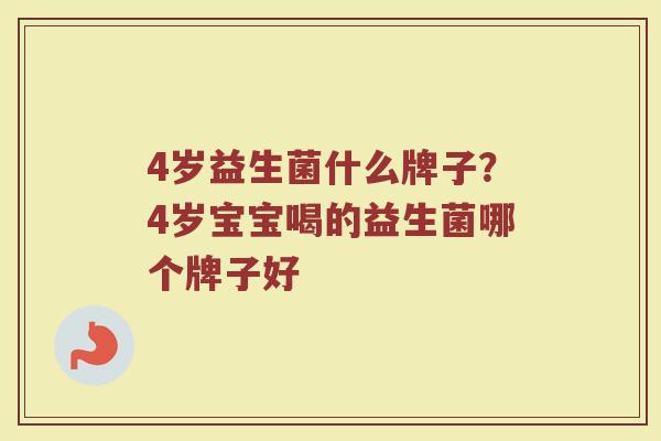 4岁益生菌什么牌子？4岁宝宝喝的益生菌哪个牌子好