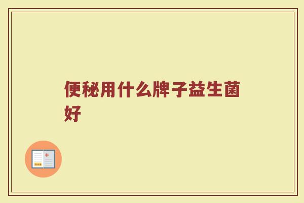 便秘用什么牌子益生菌好