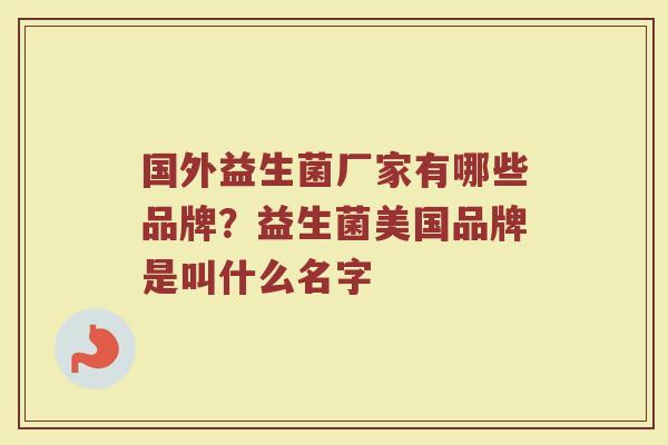 国外益生菌厂家有哪些品牌？益生菌美国品牌是叫什么名字