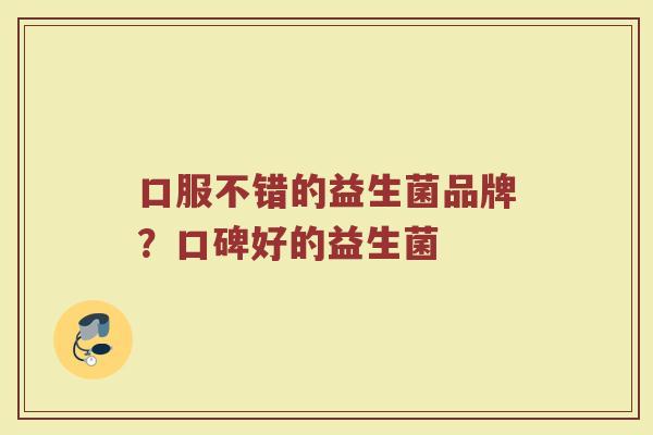 口服不错的益生菌品牌？口碑好的益生菌