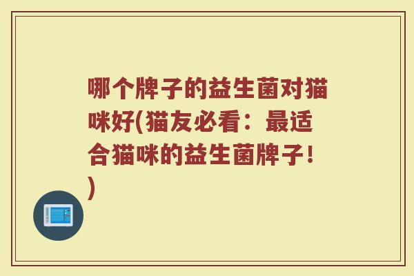 哪个牌子的益生菌对猫咪好(猫友必看：最适合猫咪的益生菌牌子！)