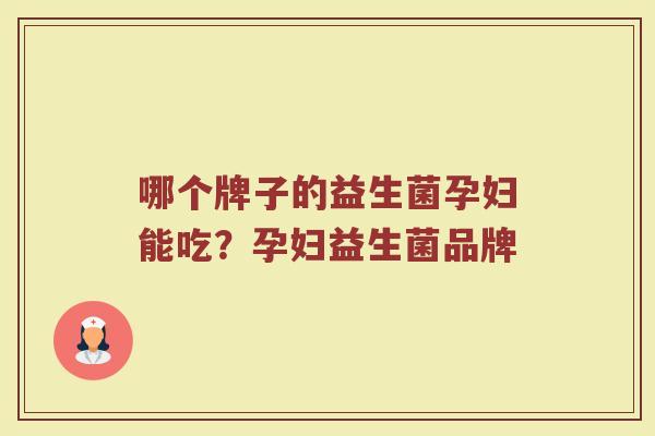 哪个牌子的益生菌孕妇能吃？孕妇益生菌品牌