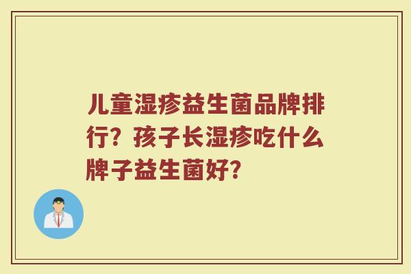 儿童湿疹益生菌品牌排行？孩子长湿疹吃什么牌子益生菌好？
