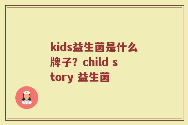 kids益生菌是什么牌子？child story 益生菌