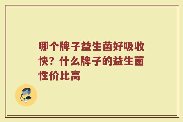 哪个牌子益生菌好吸收快？什么牌子的益生菌性价比高