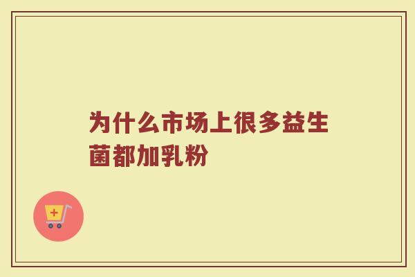 为什么市场上很多益生菌都加乳粉