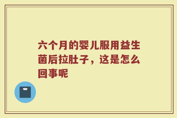 六个月的婴儿服用益生菌后拉肚子，这是怎么回事呢