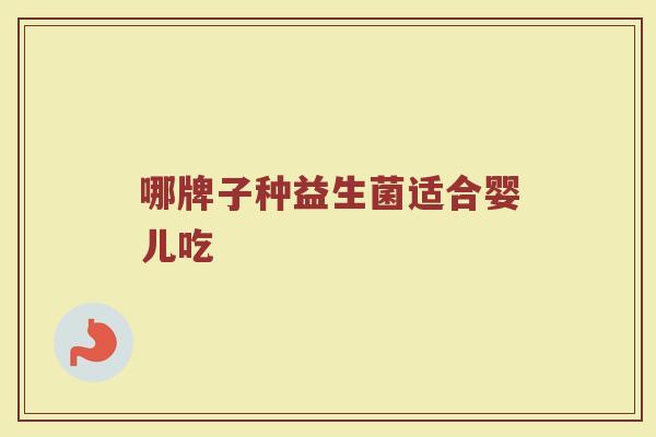 哪牌子种益生菌适合婴儿吃