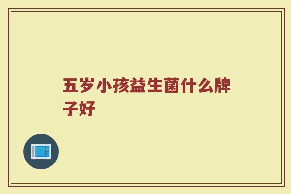 五岁小孩益生菌什么牌子好