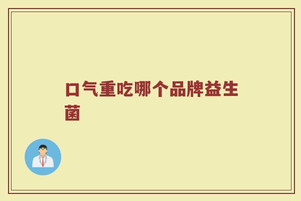 口气重吃哪个品牌益生菌