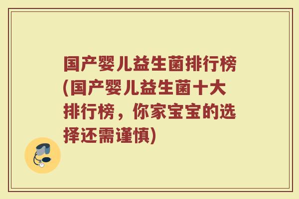 国产婴儿益生菌排行榜(国产婴儿益生菌十大排行榜，你家宝宝的选择还需谨慎)
