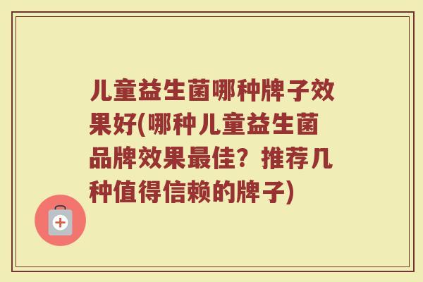 儿童益生菌哪种牌子效果好(哪种儿童益生菌品牌效果最佳？推荐几种值得信赖的牌子)