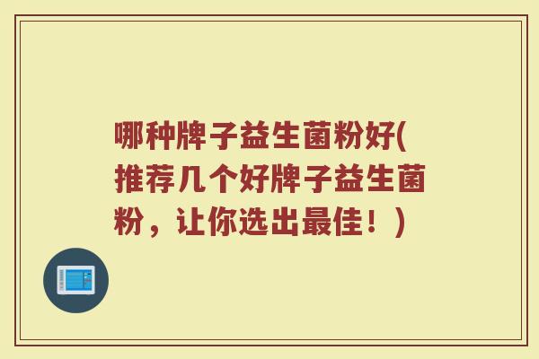 哪种牌子益生菌粉好(推荐几个好牌子益生菌粉，让你选出最佳！)