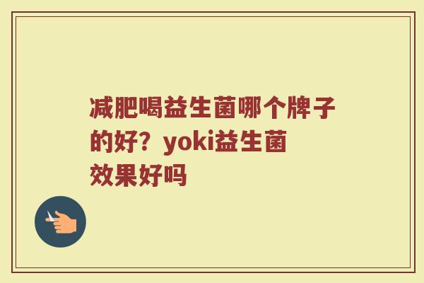 减肥喝益生菌哪个牌子的好？yoki益生菌效果好吗
