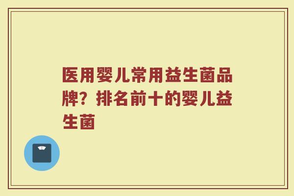 医用婴儿常用益生菌品牌？排名前十的婴儿益生菌