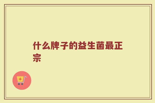 什么牌子的益生菌最正宗