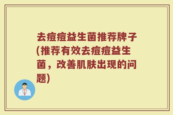 去痘痘益生菌推荐牌子(推荐有效去痘痘益生菌，改善肌肤出现的问题)
