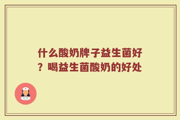 什么酸奶牌子益生菌好？喝益生菌酸奶的好处