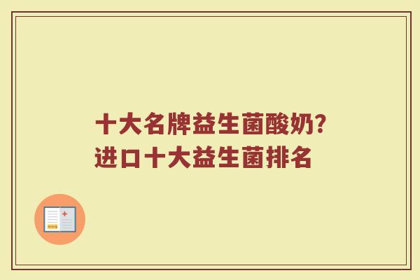 十大名牌益生菌酸奶？进口十大益生菌排名