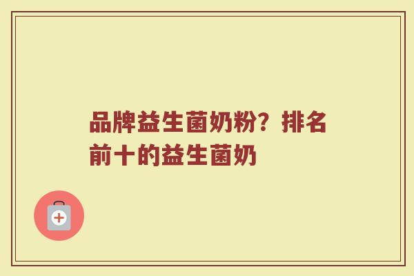 品牌益生菌奶粉？排名前十的益生菌奶