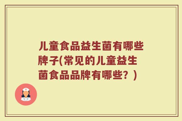 儿童食品益生菌有哪些牌子(常见的儿童益生菌食品品牌有哪些？)