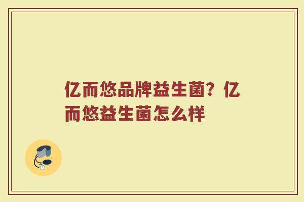 亿而悠品牌益生菌？亿而悠益生菌怎么样