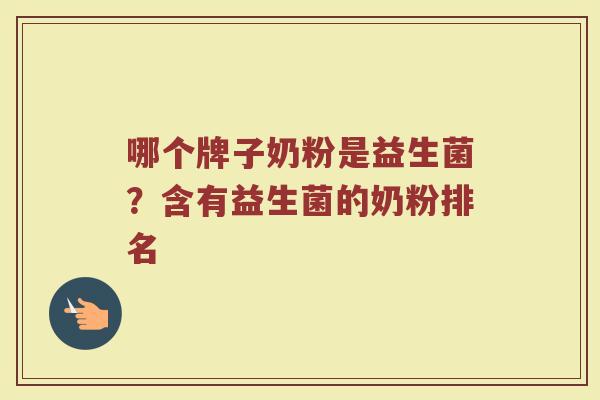 哪个牌子奶粉是益生菌？含有益生菌的奶粉排名
