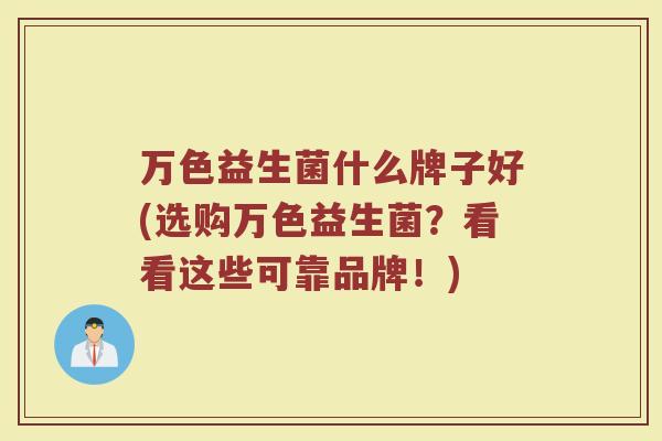 万色益生菌什么牌子好(选购万色益生菌？看看这些可靠品牌！)