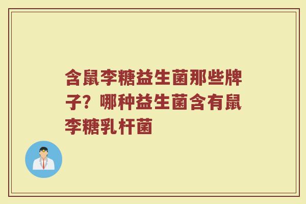 含鼠李糖益生菌那些牌子？哪种益生菌含有鼠李糖乳杆菌