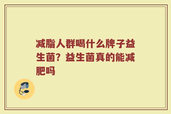 减脂人群喝什么牌子益生菌？益生菌真的能减肥吗