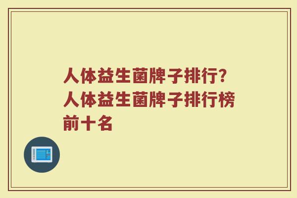 人体益生菌牌子排行？人体益生菌牌子排行榜前十名