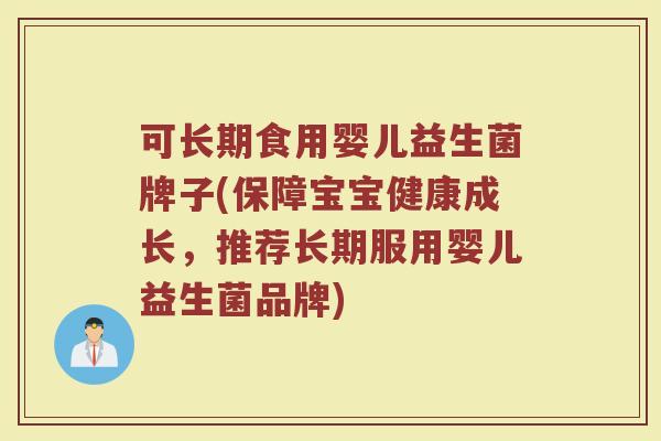 可长期食用婴儿益生菌牌子(保障宝宝健康成长，推荐长期服用婴儿益生菌品牌)