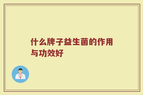 什么牌子益生菌的作用与功效好