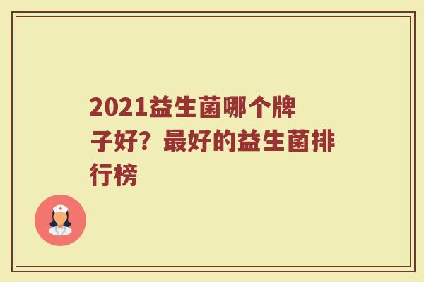 2021益生菌哪个牌子好？最好的益生菌排行榜