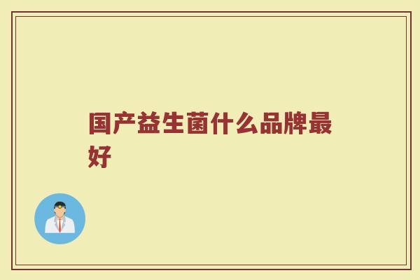 国产益生菌什么品牌最好