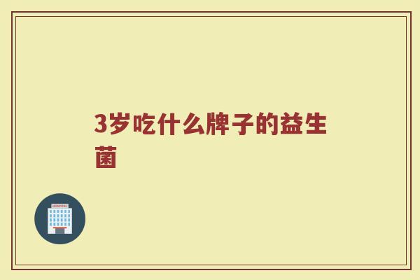 3岁吃什么牌子的益生菌