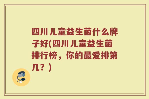 四川儿童益生菌什么牌子好(四川儿童益生菌排行榜，你的最爱排第几？)