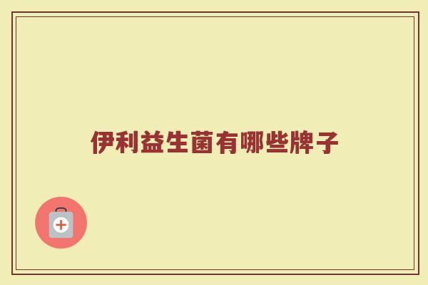 伊利益生菌有哪些牌子