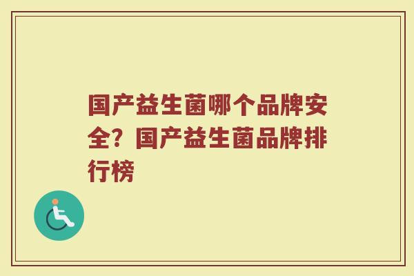 国产益生菌哪个品牌安全？国产益生菌品牌排行榜