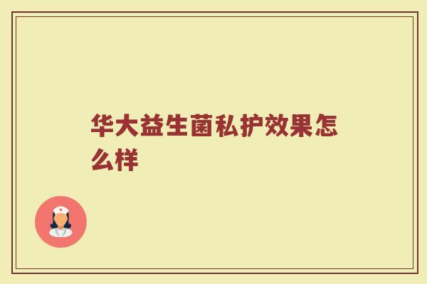华大益生菌私护效果怎么样