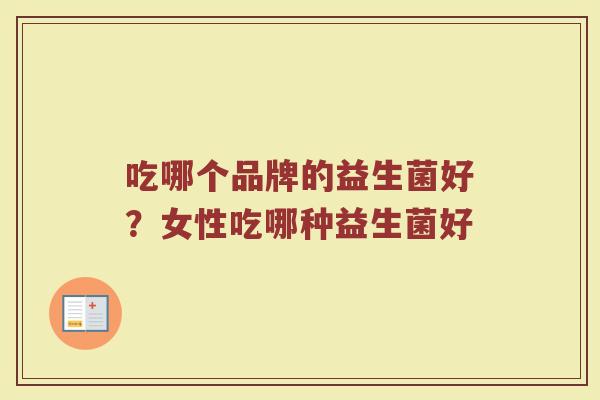 吃哪个品牌的益生菌好？女性吃哪种益生菌好