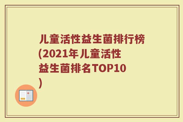 儿童活性益生菌排行榜(2021年儿童活性益生菌排名TOP10)