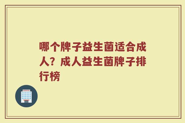哪个牌子益生菌适合成人？成人益生菌牌子排行榜