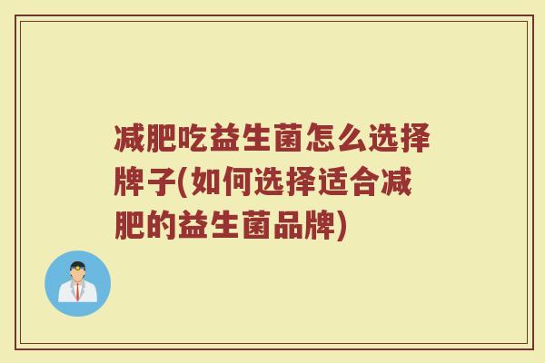 减肥吃益生菌怎么选择牌子(如何选择适合减肥的益生菌品牌)
