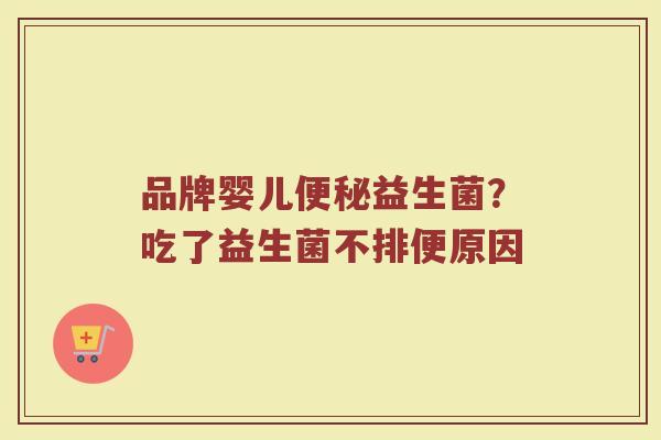 品牌婴儿便秘益生菌？吃了益生菌不排便原因