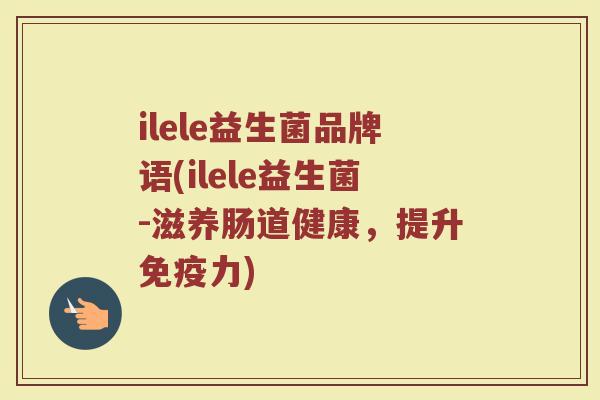 ilele益生菌品牌语(ilele益生菌-滋养肠道健康，提升免疫力)