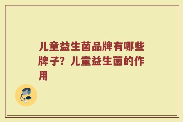 儿童益生菌品牌有哪些牌子？儿童益生菌的作用
